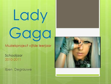 Lady Gaga Muziekproject vijfde leerjaar Schooljaar 2010-2011 Iben Degrauwe.