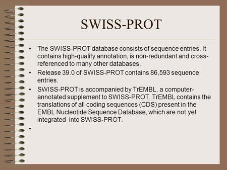 SWISS-PROT The SWISS-PROT database consists of sequence entries. It contains high-quality annotation, is non-redundant and cross- referenced to many other.
