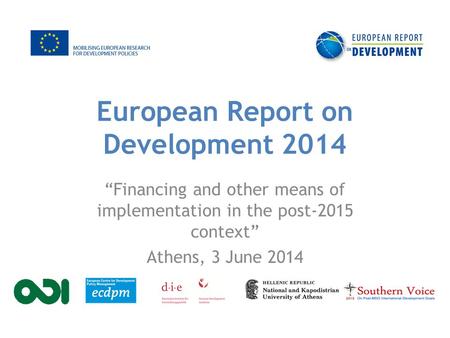 European Report on Development 2014 “Financing and other means of implementation in the post-2015 context” Athens, 3 June 2014.