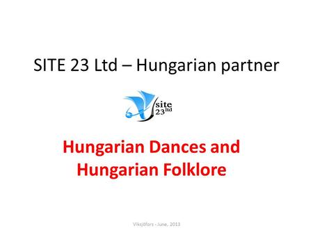 SITE 23 Ltd – Hungarian partner Hungarian Dances and Hungarian Folklore Viksjöfors - June, 2013.