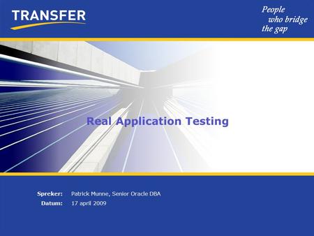 Real Application Testing Spreker: Datum: Patrick Munne, Senior Oracle DBA 17 april 2009.