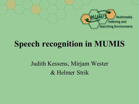 Speech recognition in MUMIS Judith Kessens, Mirjam Wester & Helmer Strik.