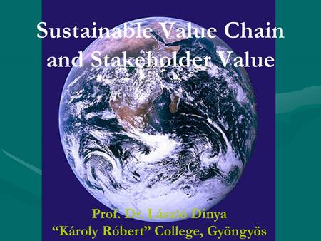 Prof. Dr. László Dinya “Károly Róbert” College, GyöngyösS Sustainable Value Chain and Stakeholder Value Prof. Dr. László Dinya “Károly Róbert” College,
