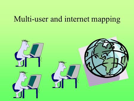 Multi-user and internet mapping. Multi-user environments Simple file server solution, LAN (Novel, Windows network) View from everywhere, edit from one.