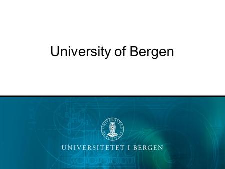 University of Bergen. UiB: a brief description 7 faculties ~16 500 students 2 800 faculty and staff urban high quality research international collaborations.