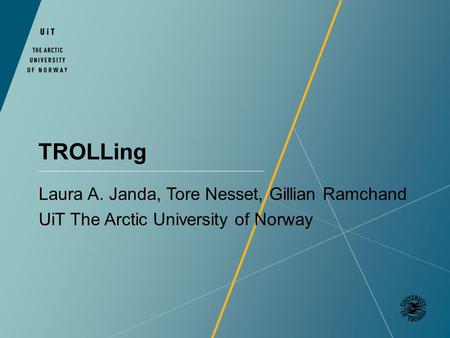 TROLLing Laura A. Janda, Tore Nesset, Gillian Ramchand UiT The Arctic University of Norway.