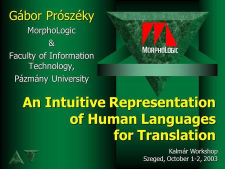 An Intuitive Representation of Human Languages for Translation Gábor Prószéky MorphoLogic& Faculty of Information Technology, Pázmány University Kalmár.