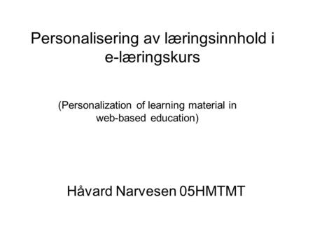 (Personalization of learning material in web-based education) Håvard Narvesen 05HMTMT Personalisering av læringsinnhold i e-læringskurs.
