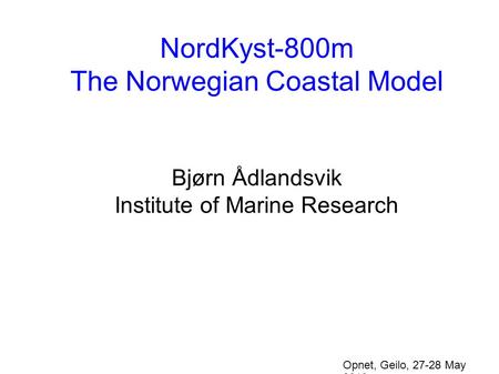 NordKyst-800m The Norwegian Coastal Model Bjørn Ådlandsvik Institute of Marine Research Opnet, Geilo, 27-28 May 2010.
