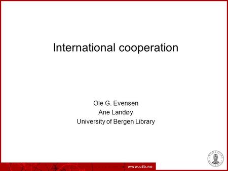 International cooperation Ole G. Evensen Ane Landøy University of Bergen Library.