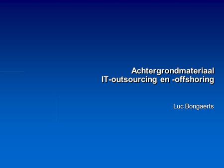 Achtergrondmateriaal IT-outsourcing en -offshoring Luc Bongaerts.