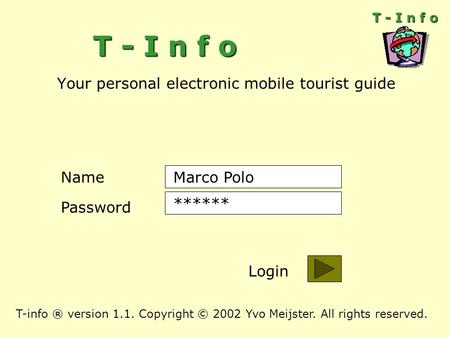 T - I n f o Your personal electronic mobile tourist guide Name Password ****** Login Marco Polo T - I n f o T-info ® version 1.1. Copyright © 2002 Yvo.
