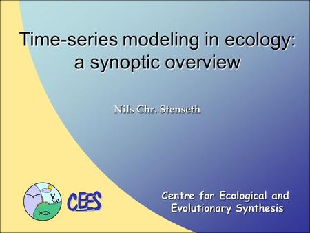 Time-series modeling in ecology: a synoptic overview Nils Chr. Stenseth Centre for Ecological and Evolutionary Synthesis.