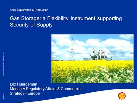 Shell Exploration & Production Copyright: Shell Exploration & Production Ltd. 7/17/2014 Gas Storage: a Flexibility Instrument supporting Security of Supply.