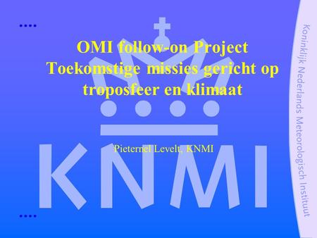 OMI follow-on Project Toekomstige missies gericht op troposfeer en klimaat Pieternel Levelt, KNMI.