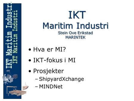 IKT Maritim Industri Stein Ove Erikstad MARINTEK Hva er MI? IKT-fokus i MI Prosjekter –ShipyardXchange –MINDNet.