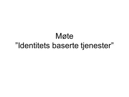 Møte ”Identitets baserte tjenester”. SSO Authn Authz Identity Role Policy IdM Role Mgmt Service Info resource Trust Policy mgmt + enforcement Compliance.