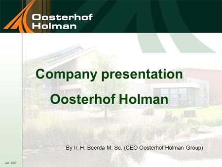 Juni 2007 Company presentation Oosterhof Holman By Ir. H. Beerda M. Sc. (CEO Oosterhof Holman Group)