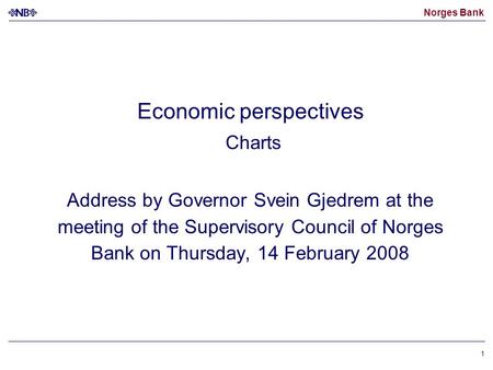 Norges Bank 1 Economic perspectives Charts Address by Governor Svein Gjedrem at the meeting of the Supervisory Council of Norges Bank on Thursday, 14 February.