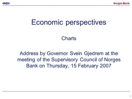 Norges Bank 1 Economic perspectives Charts Address by Governor Svein Gjedrem at the meeting of the Supervisory Council of Norges Bank on Thursday, 15 February.