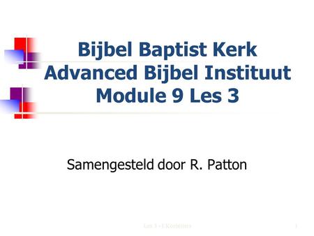 Bijbel Baptist Kerk Advanced Bijbel Instituut Module 9 Les 3 Samengesteld door R. Patton 1Les 3 - I Korintiers.