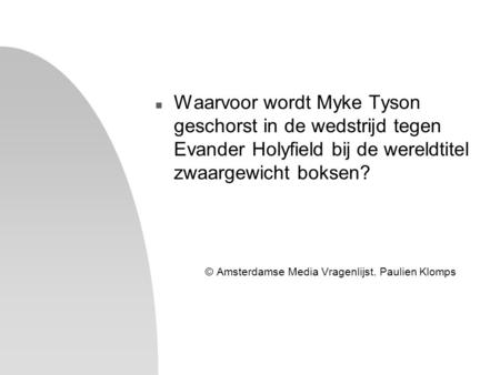N Waarvoor wordt Myke Tyson geschorst in de wedstrijd tegen Evander Holyfield bij de wereldtitel zwaargewicht boksen? © Amsterdamse Media Vragenlijst.