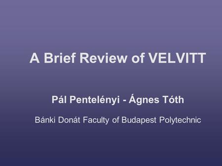 A Brief Review of VELVITT Pál Pentelényi - Ágnes Tóth Bánki Donát Faculty of Budapest Polytechnic.