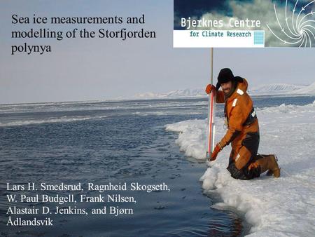 Sea ice measurements and modelling of the Storfjorden polynya Lars H. Smedsrud, Ragnheid Skogseth, W. Paul Budgell, Frank Nilsen, Alastair D. Jenkins,