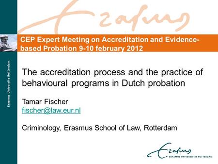 The accreditation process and the practice of behavioural programs in Dutch probation Tamar Fischer Criminology, Erasmus School of Law,