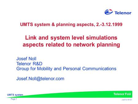 UMTS system Telenor FoU Josef Noll 991201 Page 1 UMTS system & planning aspects, 2.-3.12.1999 Link and system level simulations aspects related to network.