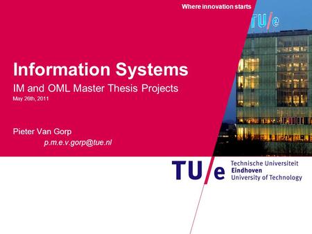 Where innovation starts Information Systems IM and OML Master Thesis Projects May 26th, 2011 Pieter Van Gorp W.F. Rietveld.