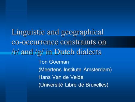 Linguistic and geographical co-occurrence constraints on /r/ and /g/ in Dutch dialects Ton Goeman (Meertens Institute Amsterdam) Hans Van de Velde (Université.