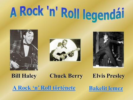 Bill Haley Chuck Berry Elvis Presley Bill Haley Chuck Berry Elvis Presley A Rock ‘n’ Roll története A Rock ‘n’ Roll története Bakelit lemez Bakelit lemez.
