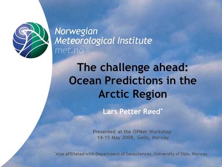 The challenge ahead: Ocean Predictions in the Arctic Region Lars Petter Røed * Presented at the OPNet Workshop 14-15 May 2008, Geilo, Norway * Also affiliated.