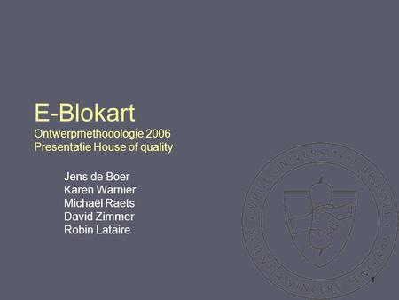 1 E-Blokart Ontwerpmethodologie 2006 Presentatie House of quality Jens de Boer Karen Warnier Michaël Raets David Zimmer Robin Lataire.