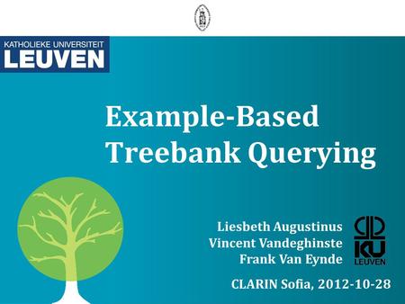 Example-Based Treebank Querying Liesbeth Augustinus Vincent Vandeghinste Frank Van Eynde CLARIN Sofia, 2012-10-28.