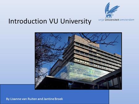 Introduction VU University By Lisanne van Ruiten and Jantine Broek.