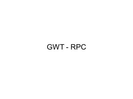 GWT - RPC. RPC plumbing diagram package com.mycompany.client; import com.google.gwt.user.client.rpc.RemoteService; public interface MyAddService extends.