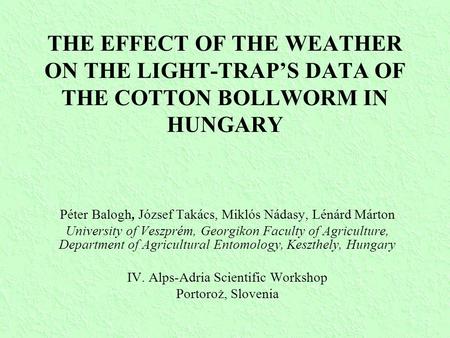THE EFFECT OF THE WEATHER ON THE LIGHT-TRAP’S DATA OF THE COTTON BOLLWORM IN HUNGARY Péter Balogh, József Takács, Miklós Nádasy, Lénárd Márton University.