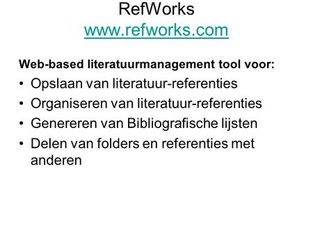 RefWorks www.refworks.com www.refworks.com Web-based literatuurmanagement tool voor: Opslaan van literatuur-referenties Organiseren van literatuur-referenties.