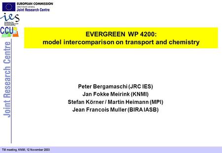 TM meeting, KNMI, 12 November 2003 EVERGREEN WP 4200: model intercomparison on transport and chemistry Peter Bergamaschi (JRC IES) Jan Fokke Meirink (KNMI)