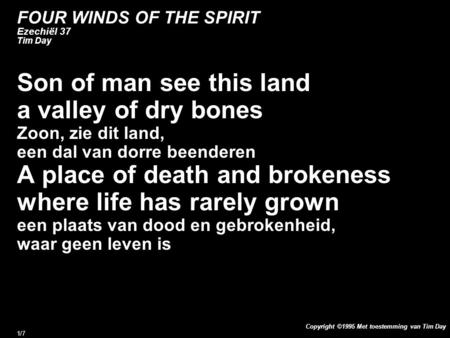 Copyright ©1995 Met toestemming van Tim Day 1/7 FOUR WINDS OF THE SPIRIT Ezechiël 37 Tim Day Son of man see this land a valley of dry bones Zoon, zie dit.