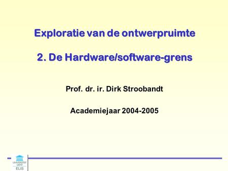 Exploratie van de ontwerpruimte 2. De Hardware/software-grens Prof. dr. ir. Dirk Stroobandt Academiejaar 2004-2005.