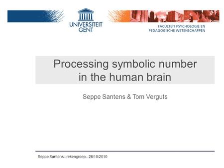 Seppe Santens - rekengroep - 26/10/2010 Processing symbolic number in the human brain Seppe Santens & Tom Verguts.