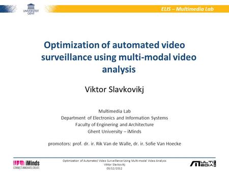 1/6 ELIS – Multimedia Lab Optimization of Automated Video Surveillance Using Multi-modal Video Analysis Viktor Slavkovikj 05/12/2012 Viktor Slavkovikj.