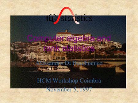 Computer algebra and rank statistics Alessandro Di Bucchianico HCM Workshop Coimbra November 5, 1997.