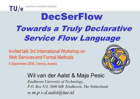 DecSerFlow Towards a Truly Declarative Service Flow Language Wil van der Aalst & Maja Pesic Eindhoven University of Technology, P.O. Box 513, 5600 MB Eindhoven,
