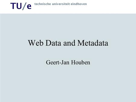 TU/e technische universiteit eindhoven Web Data and Metadata Geert-Jan Houben.