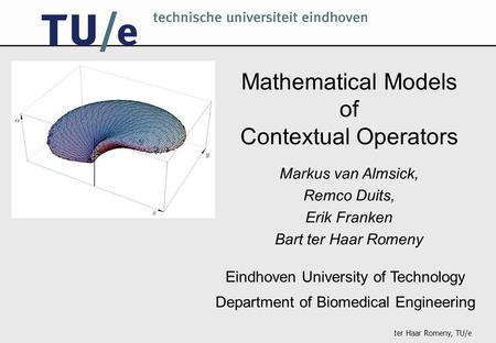 Ter Haar Romeny, TU/e Mathematical Models of Contextual Operators Eindhoven University of Technology Department of Biomedical Engineering Markus van Almsick,