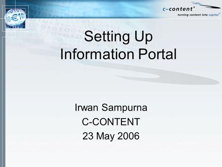 Setting Up Information Portal Irwan Sampurna C-CONTENT 23 May 2006.
